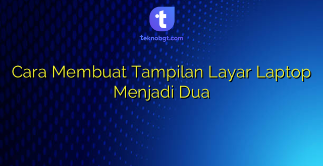 Cara Membuat Tampilan Layar Laptop Menjadi Dua