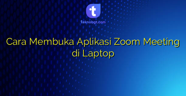 Cara Membuka Aplikasi Zoom Meeting di Laptop