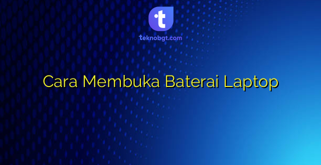 Cara Membuka Baterai Laptop