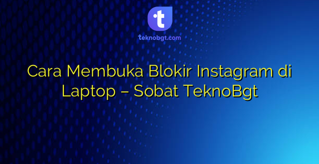 Cara Membuka Blokir Instagram di Laptop – Sobat TeknoBgt