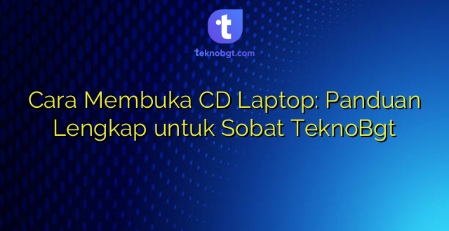 Cara Membuka CD Laptop: Panduan Lengkap untuk Sobat TeknoBgt