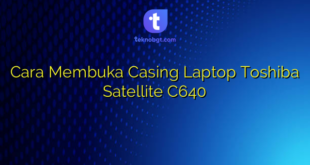 Cara Membuka Casing Laptop Toshiba Satellite C640