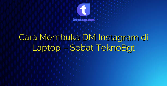 Cara Membuka DM Instagram di Laptop – Sobat TeknoBgt