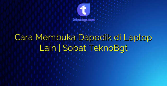Cara Membuka Dapodik di Laptop Lain | Sobat TeknoBgt