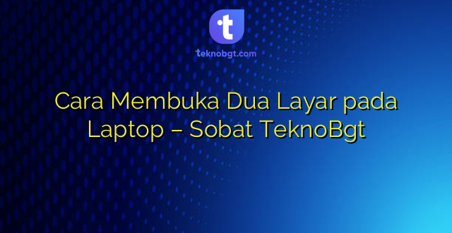 Cara Membuka Dua Layar pada Laptop – Sobat TeknoBgt