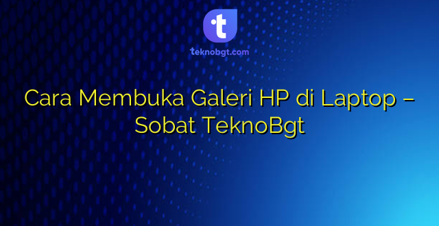 Cara Membuka Galeri HP di Laptop – Sobat TeknoBgt