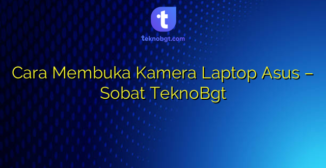 Cara Membuka Kamera Laptop Asus – Sobat TeknoBgt