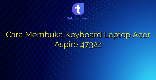Cara Membuka Keyboard Laptop Acer Aspire 4732z
