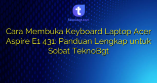 Cara Membuka Keyboard Laptop Acer Aspire E1 431: Panduan Lengkap untuk Sobat TeknoBgt