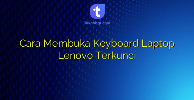 Cara Membuka Keyboard Laptop Lenovo Terkunci