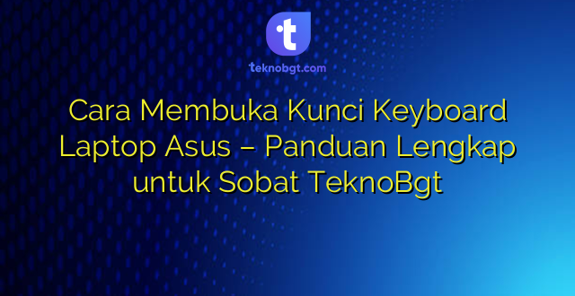 Cara Membuka Kunci Keyboard Laptop Asus – Panduan Lengkap untuk Sobat TeknoBgt