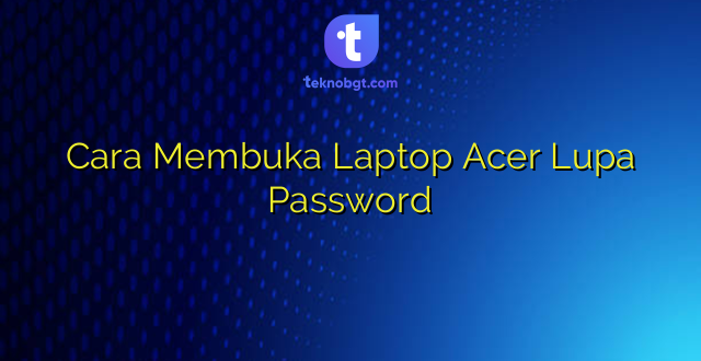 Cara Membuka Laptop Acer Lupa Password