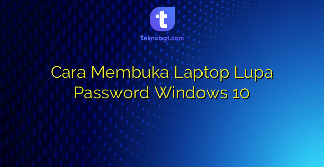 Cara Membuka Laptop Lupa Password Windows 10