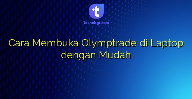 Cara Membuka Olymptrade di Laptop dengan Mudah