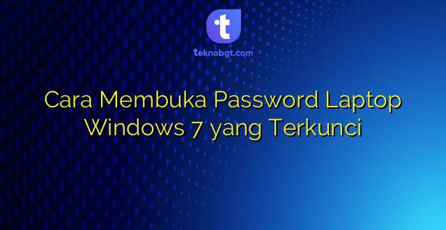 Cara Membuka Password Laptop Windows 7 yang Terkunci