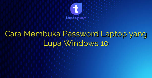 Cara Membuka Password Laptop yang Lupa Windows 10