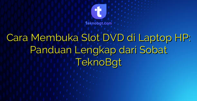 Cara Membuka Slot DVD di Laptop HP: Panduan Lengkap dari Sobat TeknoBgt