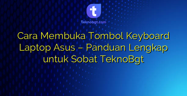 Cara Membuka Tombol Keyboard Laptop Asus – Panduan Lengkap untuk Sobat TeknoBgt