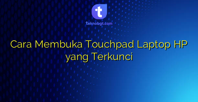 Cara Membuka Touchpad Laptop HP yang Terkunci