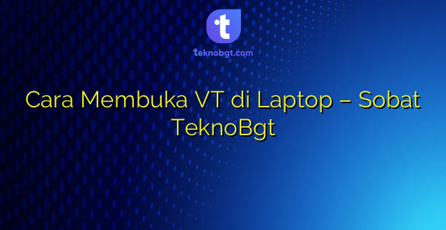 Cara Membuka VT di Laptop – Sobat TeknoBgt