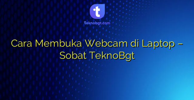 Cara Membuka Webcam di Laptop – Sobat TeknoBgt
