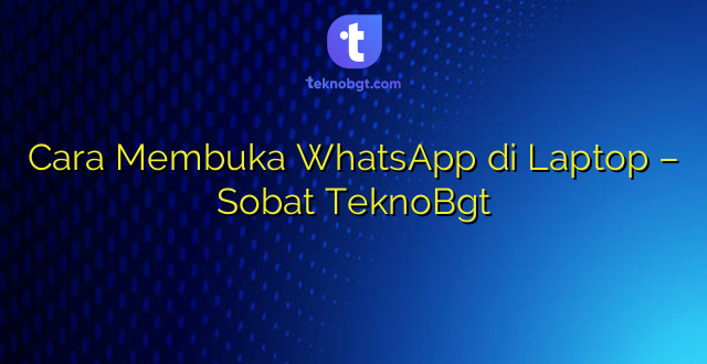 Cara Membuka WhatsApp di Laptop – Sobat TeknoBgt
