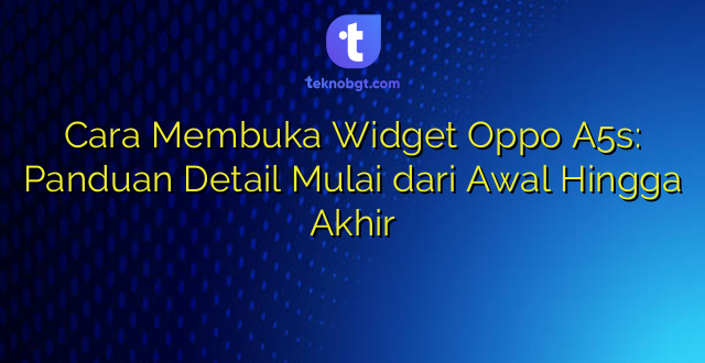 Cara Membuka Widget Oppo A5s: Panduan Detail Mulai dari Awal Hingga Akhir