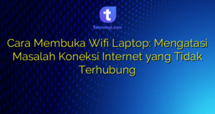 Cara Membuka Wifi Laptop: Mengatasi Masalah Koneksi Internet yang Tidak Terhubung