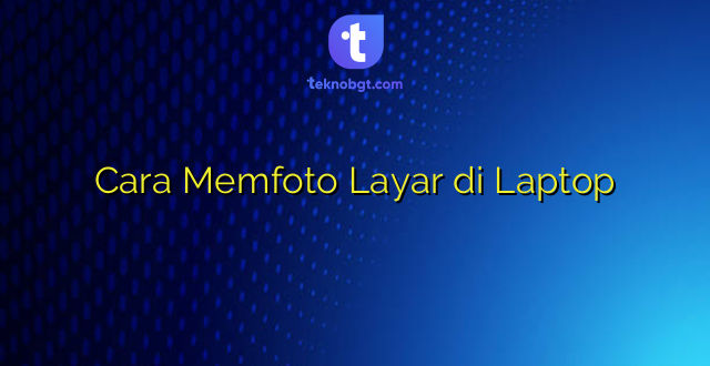 Cara Memfoto Layar di Laptop
