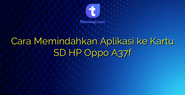 Cara Memindahkan Aplikasi ke Kartu SD HP Oppo A37f