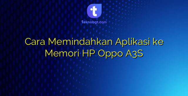 Cara Memindahkan Aplikasi ke Memori HP Oppo A3S