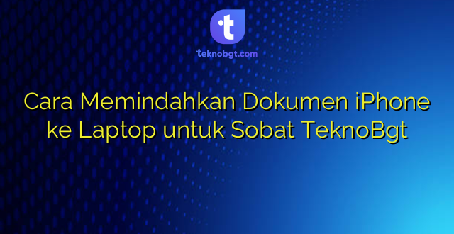 Cara Memindahkan Dokumen iPhone ke Laptop untuk Sobat TeknoBgt