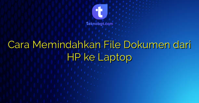 Cara Memindahkan File Dokumen dari HP ke Laptop