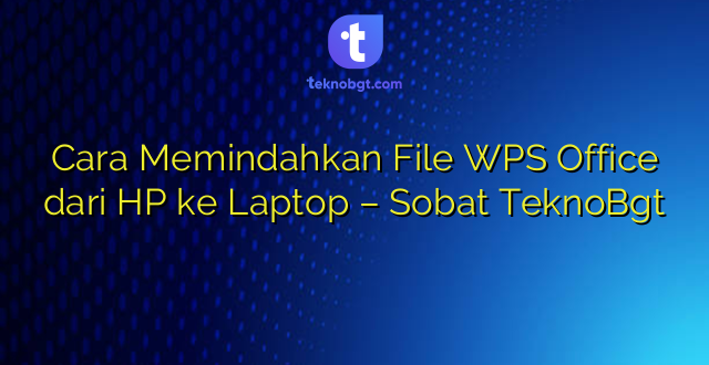 Cara Memindahkan File WPS Office dari HP ke Laptop – Sobat TeknoBgt