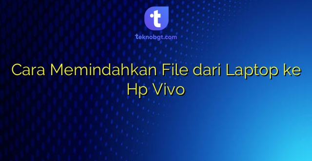 Cara Memindahkan File dari Laptop ke Hp Vivo
