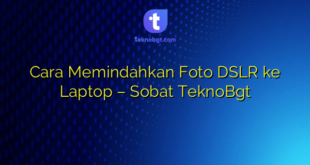 Cara Memindahkan Foto DSLR ke Laptop – Sobat TeknoBgt