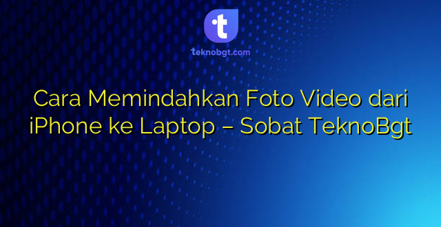 Cara Memindahkan Foto Video dari iPhone ke Laptop – Sobat TeknoBgt