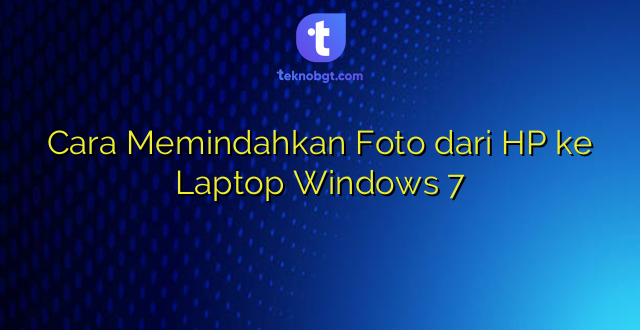 Cara Memindahkan Foto dari HP ke Laptop Windows 7