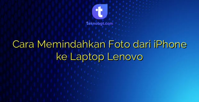 Cara Memindahkan Foto dari iPhone ke Laptop Lenovo