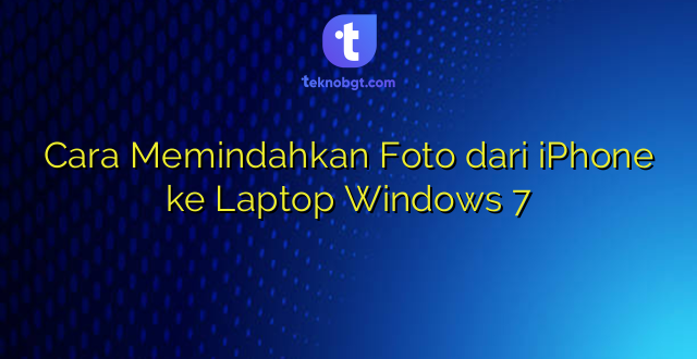 Cara Memindahkan Foto dari iPhone ke Laptop Windows 7