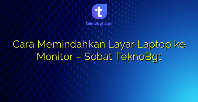Cara Memindahkan Layar Laptop ke Monitor – Sobat TeknoBgt
