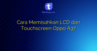 Cara Memisahkan LCD dan Touchscreen Oppo A37