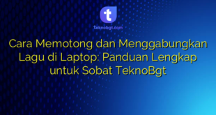 Cara Memotong dan Menggabungkan Lagu di Laptop: Panduan Lengkap untuk Sobat TeknoBgt