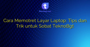 Cara Memotret Layar Laptop: Tips dan Trik untuk Sobat TeknoBgt