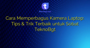 Cara Memperbagus Kamera Laptop: Tips & Trik Terbaik untuk Sobat TeknoBgt