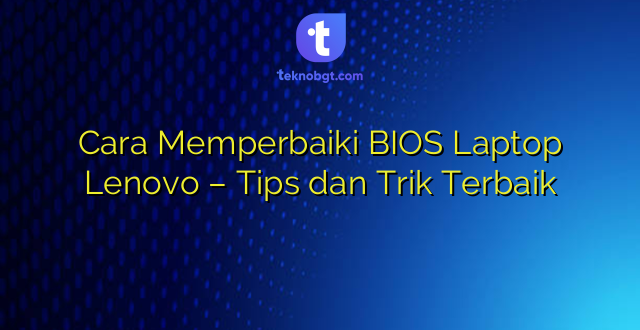 Cara Memperbaiki BIOS Laptop Lenovo – Tips dan Trik Terbaik