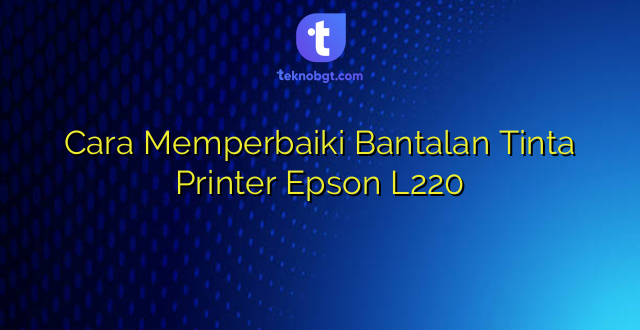 Cara Memperbaiki Bantalan Tinta Printer Epson L220