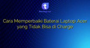 Cara Memperbaiki Baterai Laptop Acer yang Tidak Bisa di Charge
