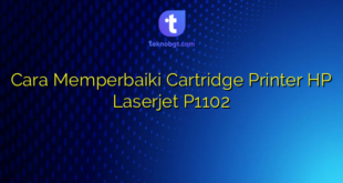 Cara Memperbaiki Cartridge Printer HP Laserjet P1102