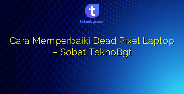 Cara Memperbaiki Dead Pixel Laptop – Sobat TeknoBgt